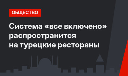 Система «все включено» распространится на турецкие рестораны