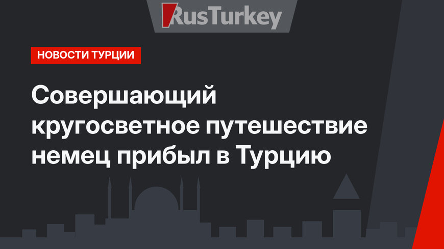 Совершающий кругосветное путешествие немец прибыл в Турцию