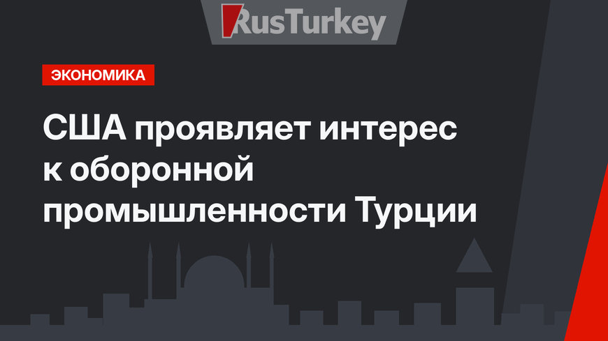 США проявляет интерес к оборонной промышленности Турции