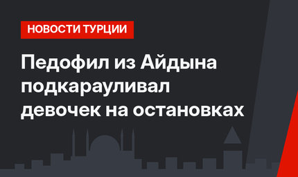Педофил из Айдына подкарауливал девочек на остановках