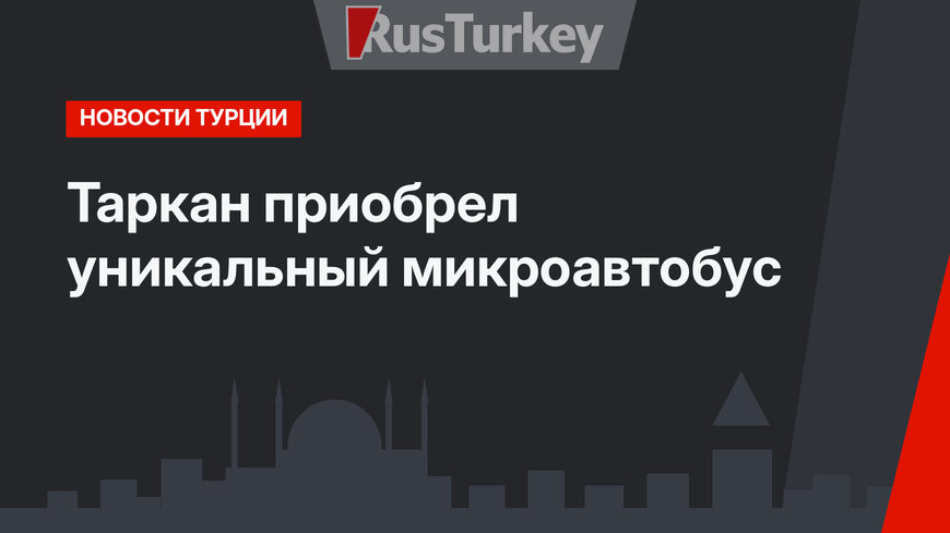 Таркан приобрел уникальный микроавтобус
