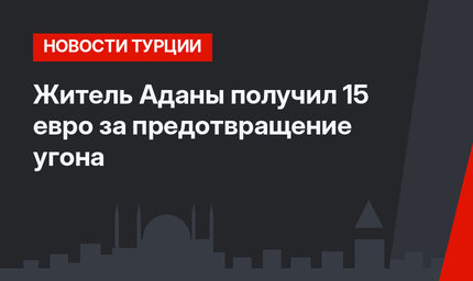 Житель Аданы получил 15 евро за предотвращение угона