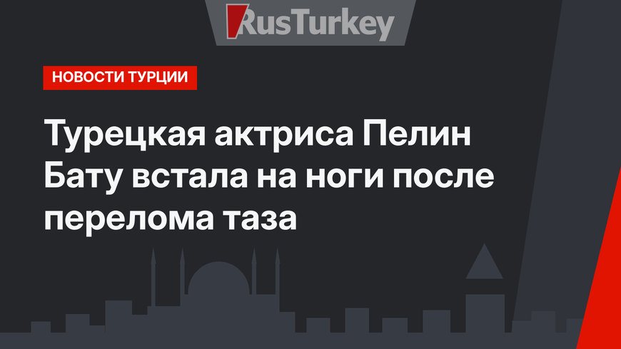 Турецкая актриса Пелин Бату встала на ноги после перелома таза