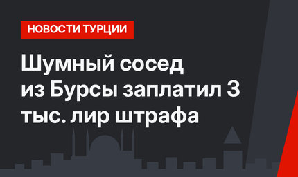 Шумный  сосед из Бурсы заплатил 3 тыс. лир штрафа