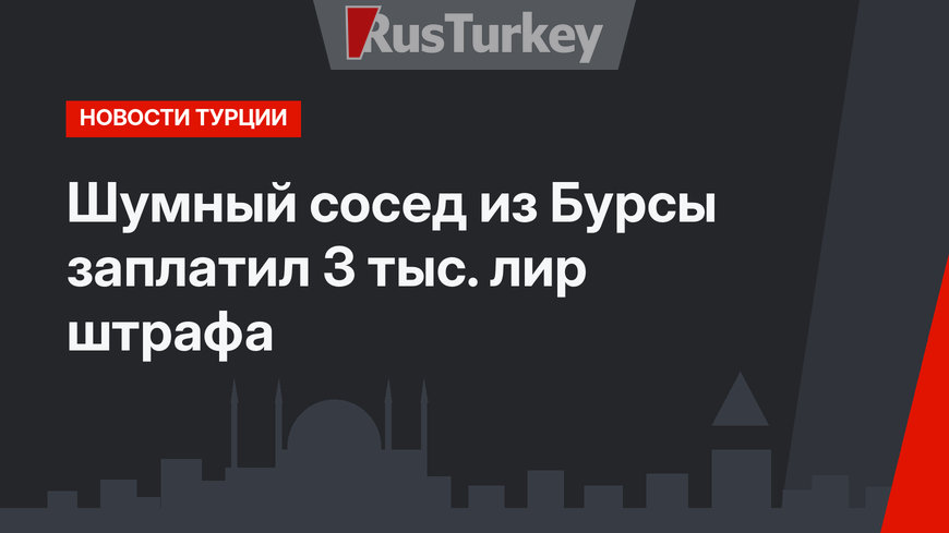 Шумный  сосед из Бурсы заплатил 3 тыс. лир штрафа