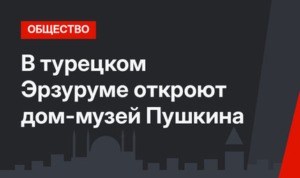 В турецком Эрзуруме откроют дом-музей Пушкина