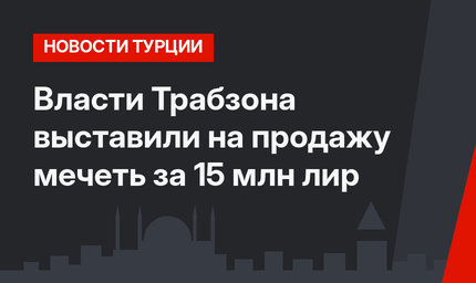 Власти Трабзона выставили на продажу мечеть за 15 млн лир