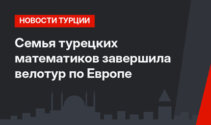 Семья турецких математиков завершила велотур по Европе