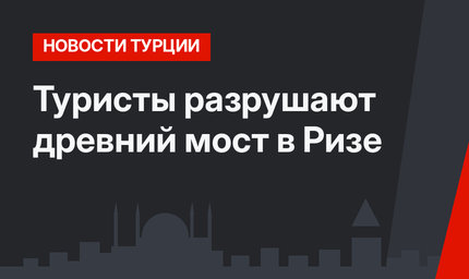Туристы разрушают древний мост в Ризе 