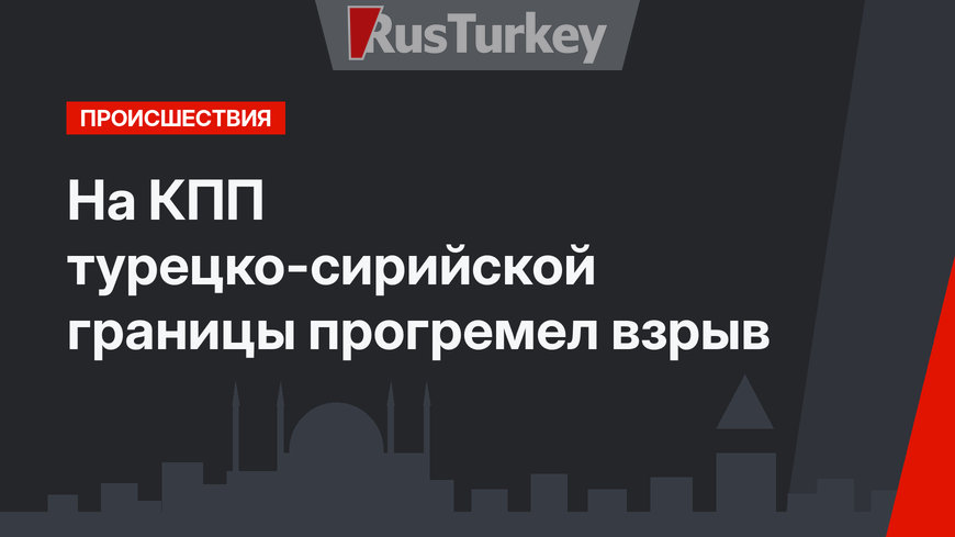 На КПП турецко-сирийской границы прогремел взрыв