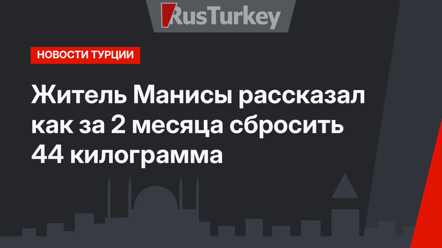 Житель Манисы рассказал как за 2 месяца сбросить 44 килограмма