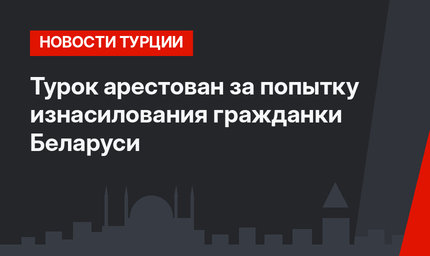 Турок арестован за попытку изнасилования гражданки Беларуси