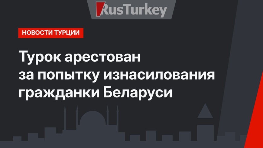 Турок арестован за попытку изнасилования гражданки Беларуси