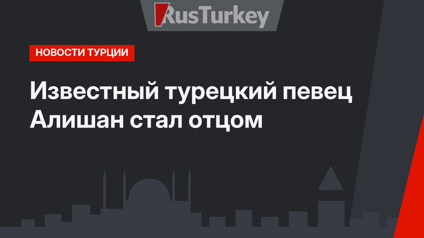 Известный турецкий певец Алишан стал отцом