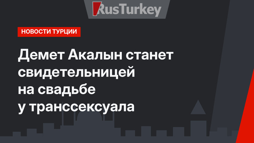 Демет Акалын станет свидетельницей на свадьбе у транссексуала