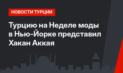 Турцию на Неделе моды в Нью-Йорке представил Хакан Аккая