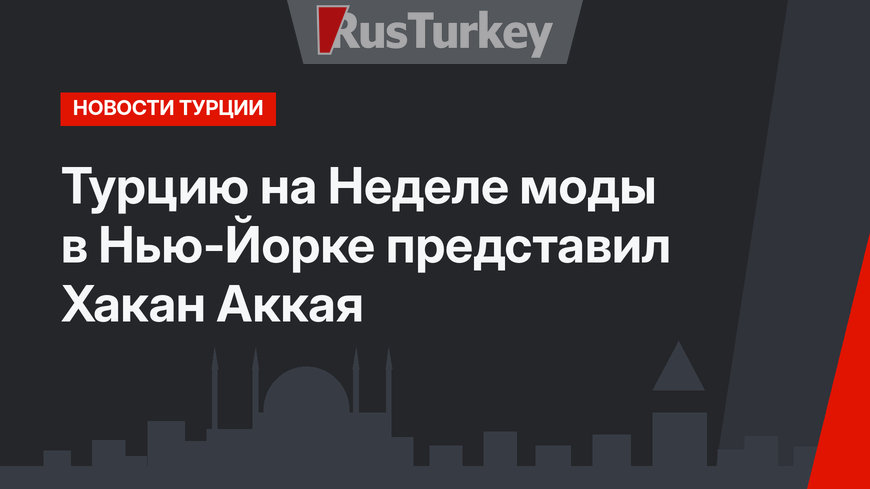 Турцию на Неделе моды в Нью-Йорке представил Хакан Аккая