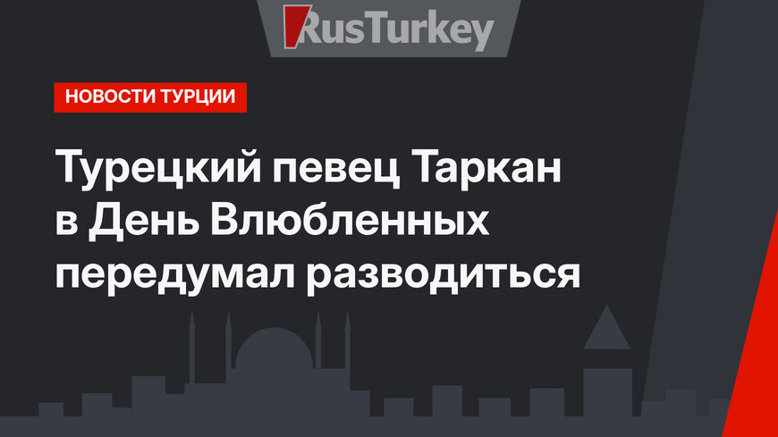 Турецкий певец Таркан в День Влюбленных передумал разводиться