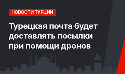 Турецкая почта будет доставлять посылки при помощи дронов