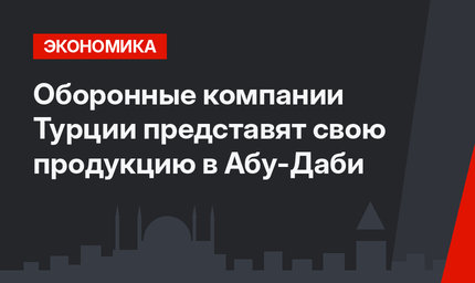 Оборонные компании Турции представят свою продукцию в Абу-Даби
