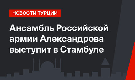 Ансамбль Российской армии Александрова выступит в Стамбуле