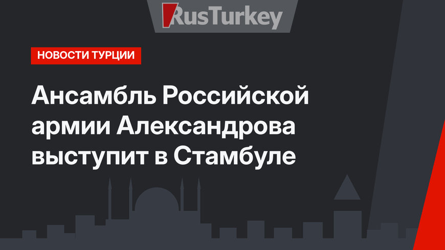Ансамбль Российской армии Александрова выступит в Стамбуле