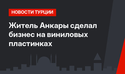 Житель Анкары сделал бизнес на виниловых пластинках