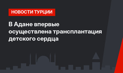 В Адане впервые осуществлена трансплантация детского сердца