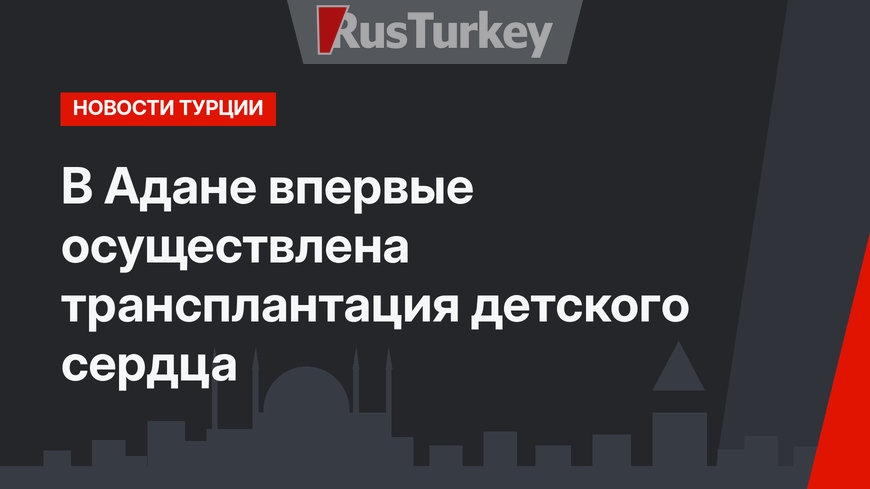 В Адане впервые осуществлена трансплантация детского сердца