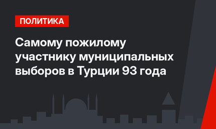 Самому пожилому участнику муниципальных выборов в Турции 93 года