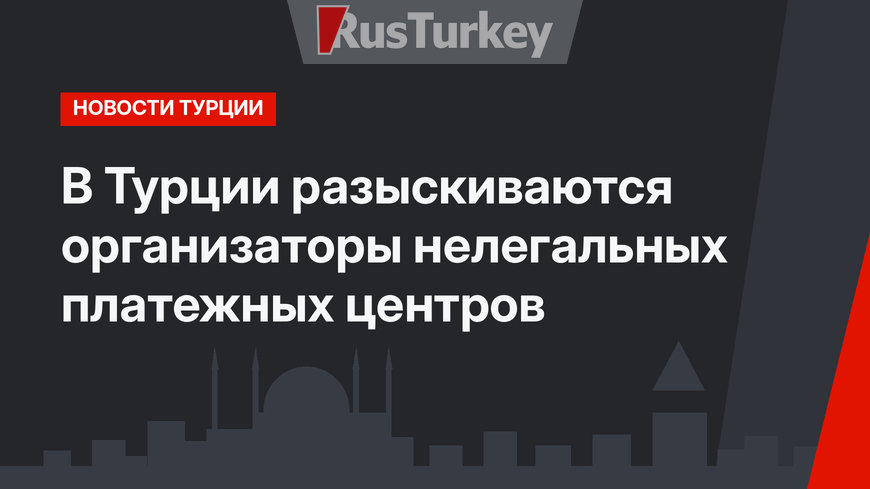 В Турции разыскиваются организаторы нелегальных платежных центров