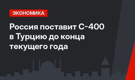 Россия поставит С-400 в Турцию до конца текущего года