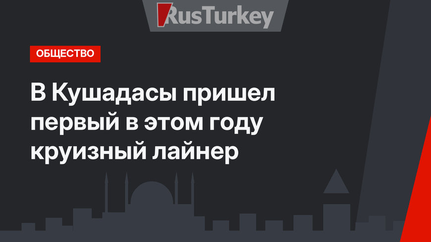 В Кушадасы пришел первый в этом году круизный лайнер