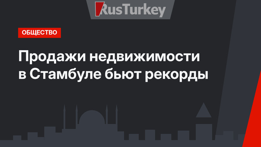 Продажи недвижимости в Стамбуле бьют рекорды