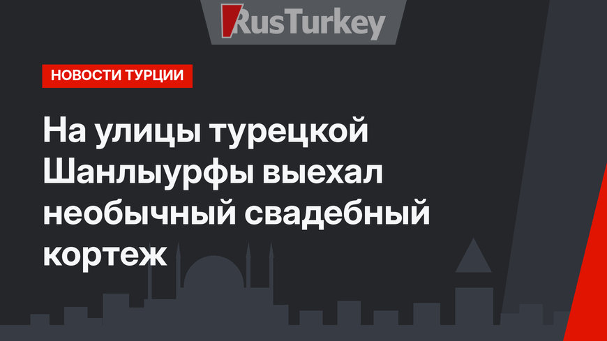 На улицы турецкой Шанлыурфы выехал необычный свадебный кортеж