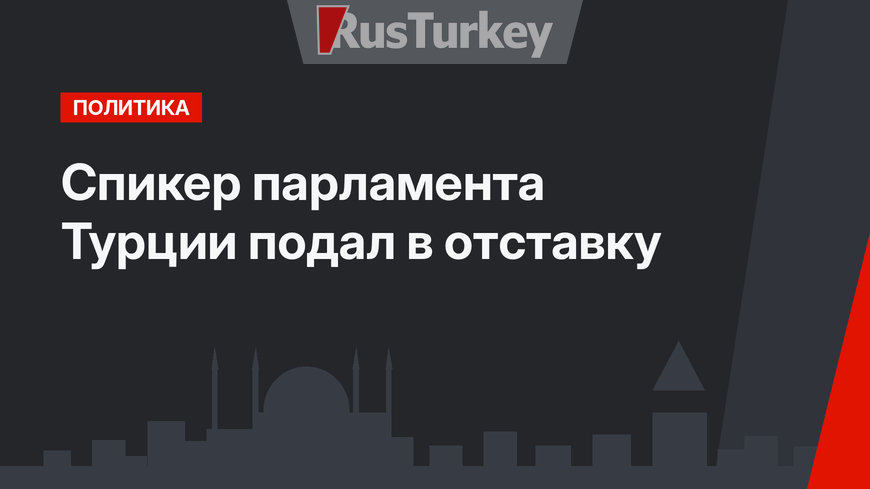 Спикер парламента Турции подал в отставку