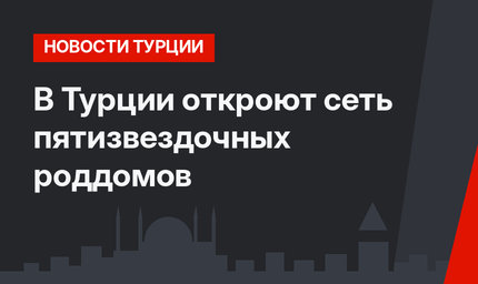 В Турции откроют сеть пятизвездочных роддомов