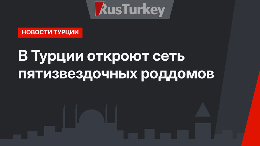 В Турции откроют сеть пятизвездочных роддомов
