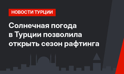 Солнечная погода в Турции позволила открыть сезон рафтинга