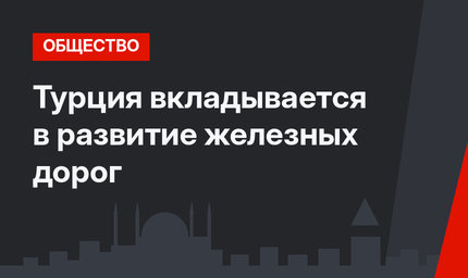 Турция вкладывается в развитие железных дорог