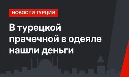 В турецкой прачечной в одеяле нашли деньги