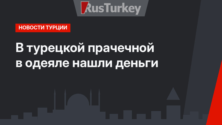 В турецкой прачечной в одеяле нашли деньги