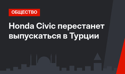 Honda Civic перестанет выпускаться в Турции