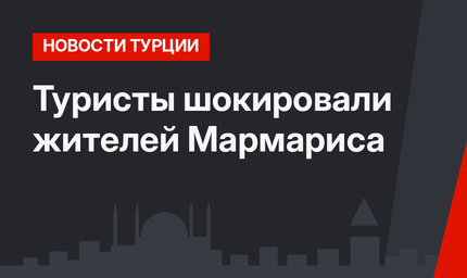 Туристы шокировали жителей Мармариса