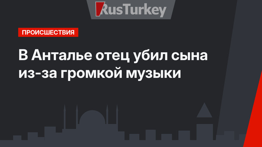 В Анталье отец убил сына из-за громкой музыки