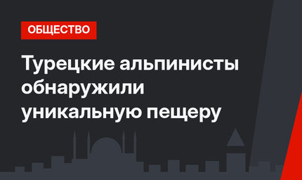 Турецкие альпинисты обнаружили уникальную пещеру