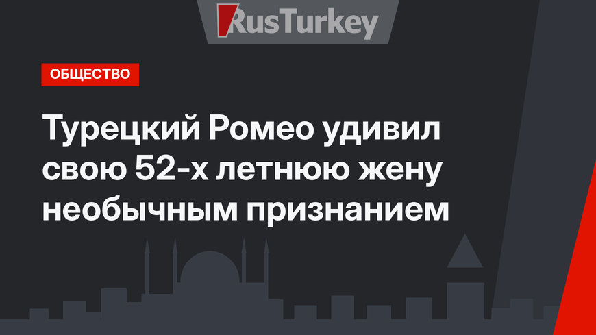 Турецкий Ромео удивил свою 52-х летнюю жену необычным признанием