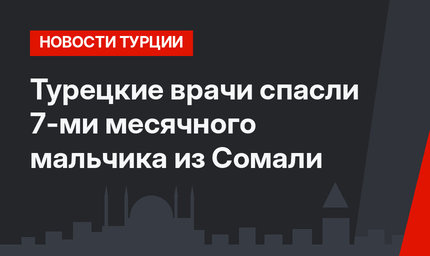 Турецкие врачи спасли 7-ми месячного мальчика из Сомали