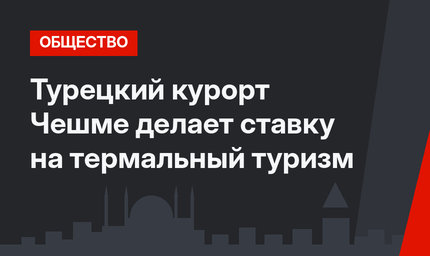 Турецкий курорт Чешме делает ставку на термальный туризм