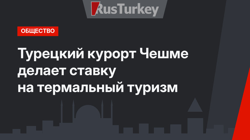 Турецкий курорт Чешме делает ставку на термальный туризм